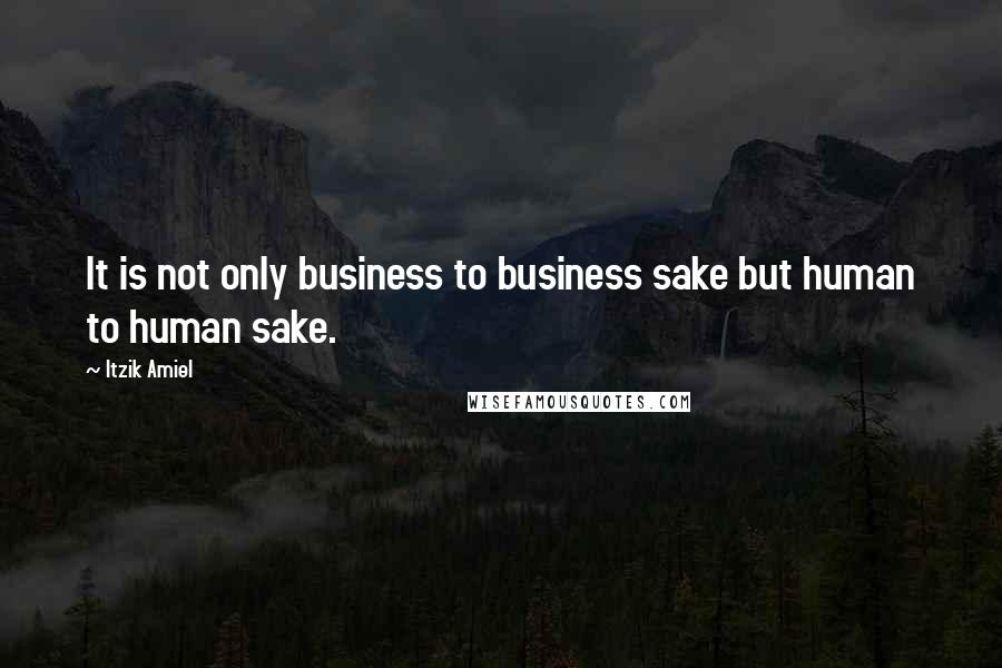 Itzik Amiel Quotes: It is not only business to business sake but human to human sake.