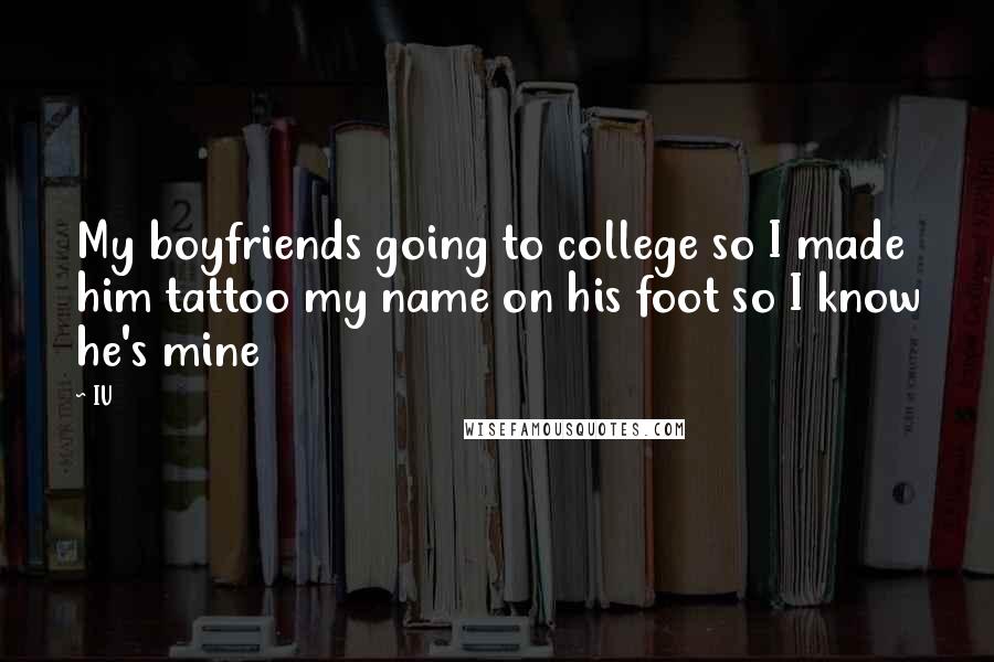 IU Quotes: My boyfriends going to college so I made him tattoo my name on his foot so I know he's mine