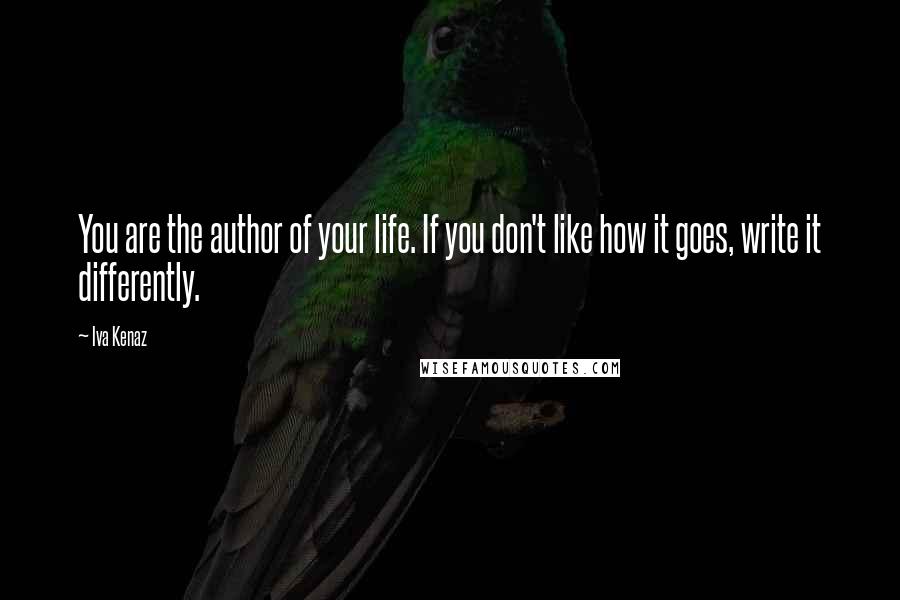 Iva Kenaz Quotes: You are the author of your life. If you don't like how it goes, write it differently.