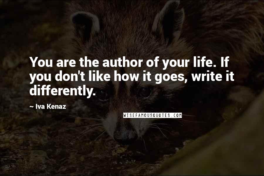 Iva Kenaz Quotes: You are the author of your life. If you don't like how it goes, write it differently.