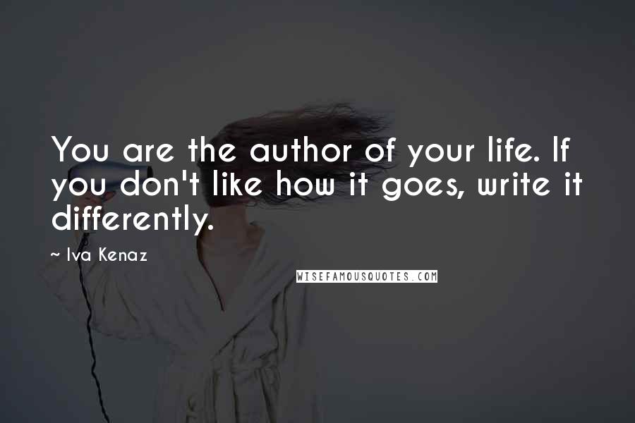 Iva Kenaz Quotes: You are the author of your life. If you don't like how it goes, write it differently.