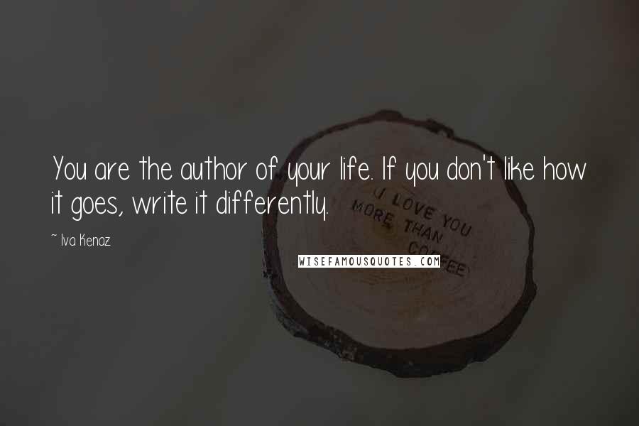 Iva Kenaz Quotes: You are the author of your life. If you don't like how it goes, write it differently.