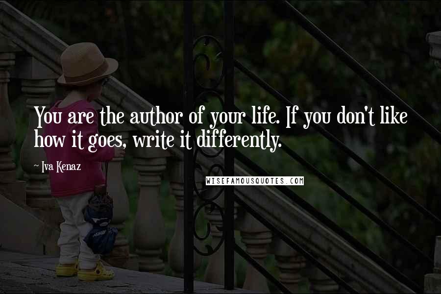 Iva Kenaz Quotes: You are the author of your life. If you don't like how it goes, write it differently.