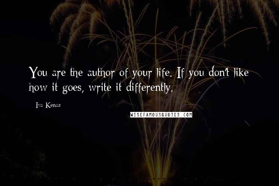 Iva Kenaz Quotes: You are the author of your life. If you don't like how it goes, write it differently.