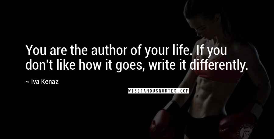 Iva Kenaz Quotes: You are the author of your life. If you don't like how it goes, write it differently.