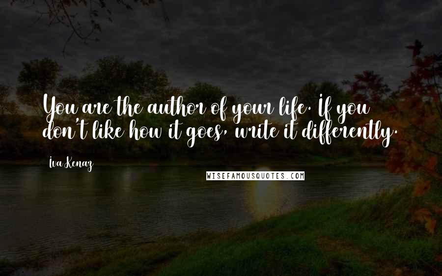 Iva Kenaz Quotes: You are the author of your life. If you don't like how it goes, write it differently.