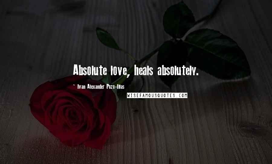 Ivan Alexander Pozo-Illas Quotes: Absolute love, heals absolutely.