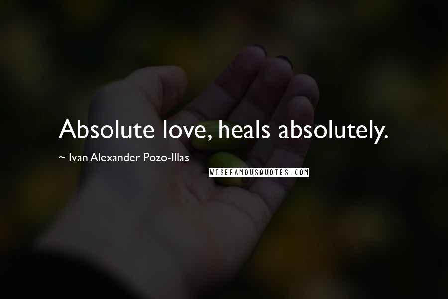 Ivan Alexander Pozo-Illas Quotes: Absolute love, heals absolutely.