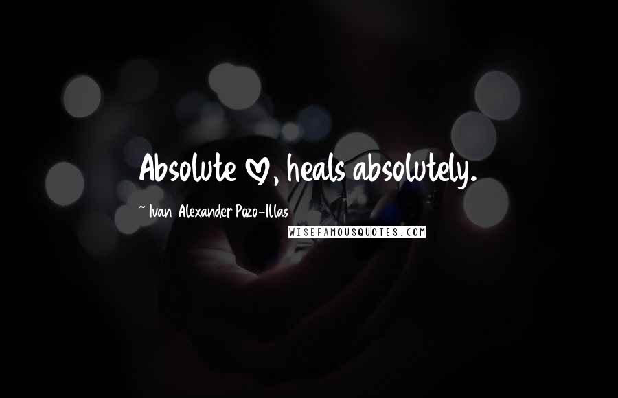 Ivan Alexander Pozo-Illas Quotes: Absolute love, heals absolutely.