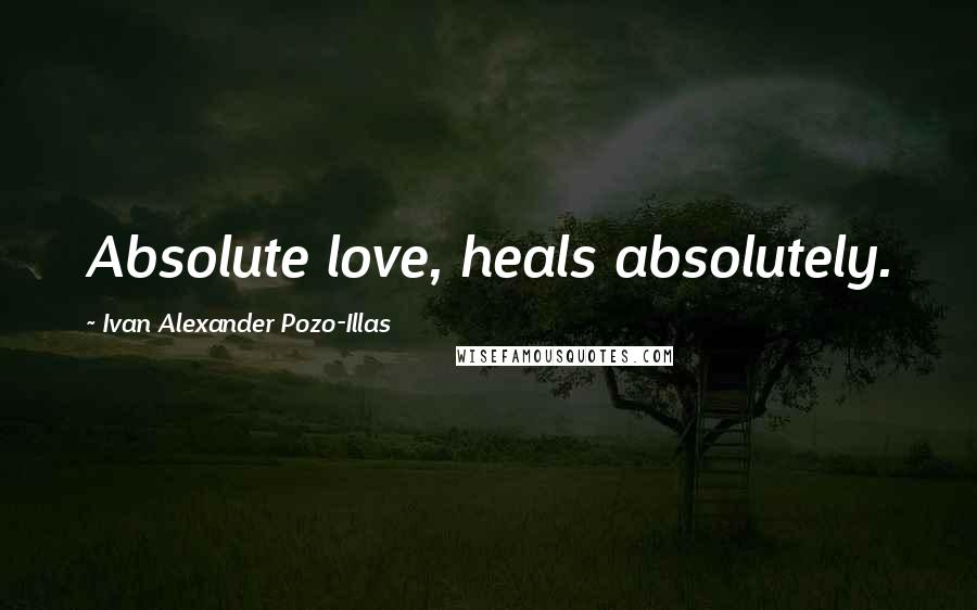 Ivan Alexander Pozo-Illas Quotes: Absolute love, heals absolutely.