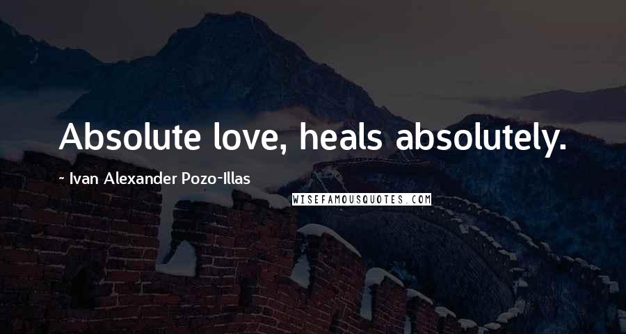 Ivan Alexander Pozo-Illas Quotes: Absolute love, heals absolutely.