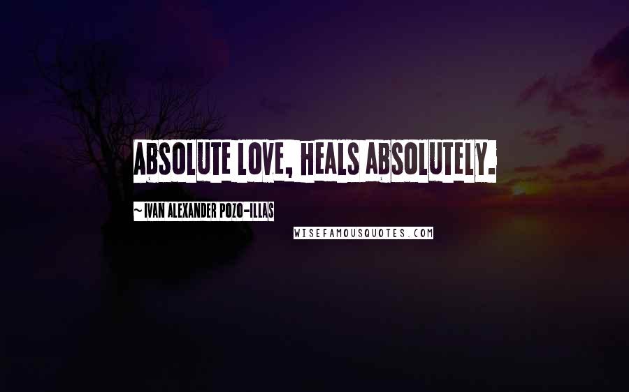 Ivan Alexander Pozo-Illas Quotes: Absolute love, heals absolutely.