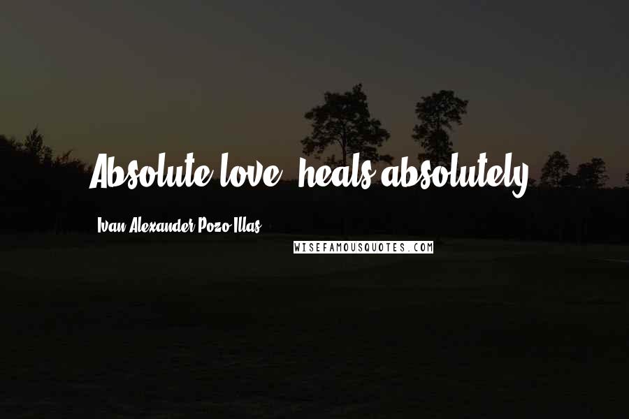 Ivan Alexander Pozo-Illas Quotes: Absolute love, heals absolutely.