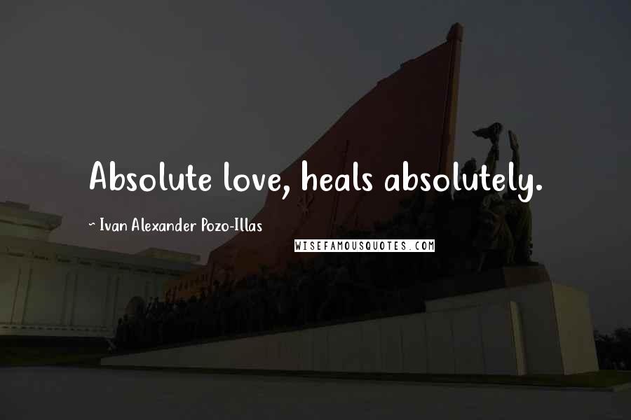 Ivan Alexander Pozo-Illas Quotes: Absolute love, heals absolutely.