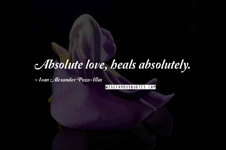 Ivan Alexander Pozo-Illas Quotes: Absolute love, heals absolutely.