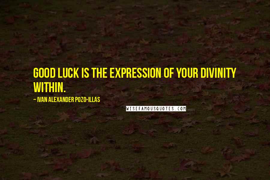 Ivan Alexander Pozo-Illas Quotes: Good luck is the expression of your divinity within.