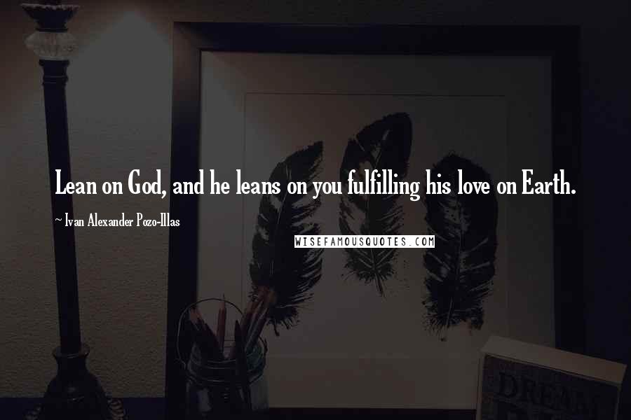 Ivan Alexander Pozo-Illas Quotes: Lean on God, and he leans on you fulfilling his love on Earth.