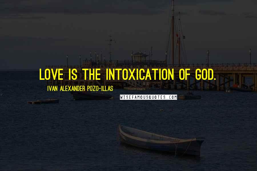 Ivan Alexander Pozo-Illas Quotes: Love is the intoxication of God.
