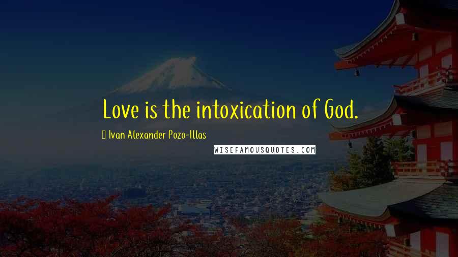 Ivan Alexander Pozo-Illas Quotes: Love is the intoxication of God.