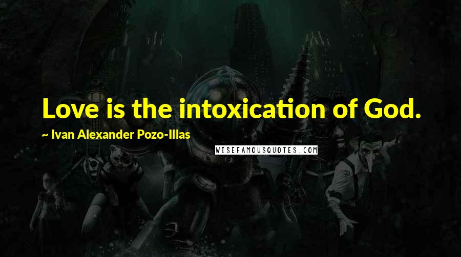 Ivan Alexander Pozo-Illas Quotes: Love is the intoxication of God.