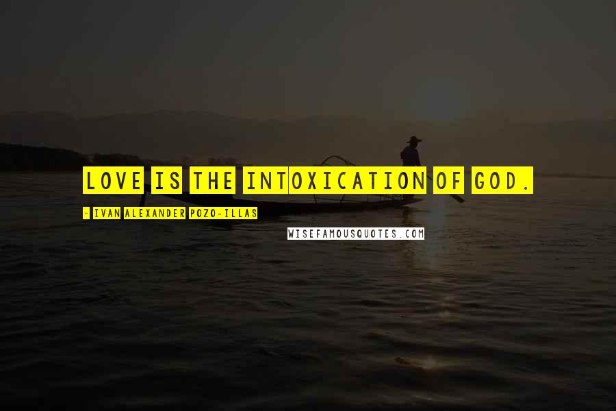 Ivan Alexander Pozo-Illas Quotes: Love is the intoxication of God.