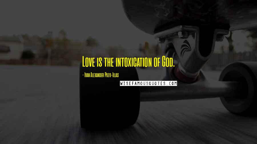 Ivan Alexander Pozo-Illas Quotes: Love is the intoxication of God.