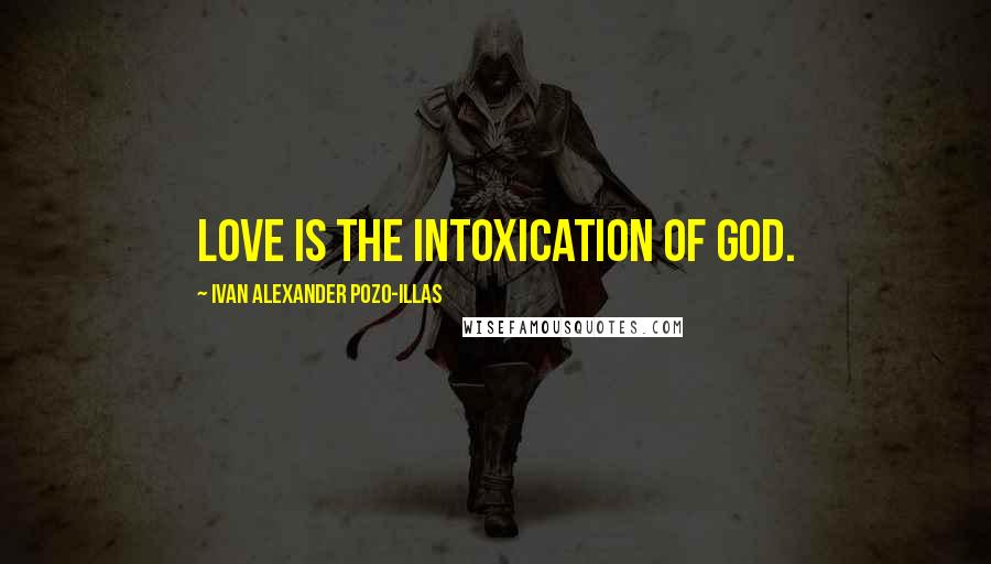 Ivan Alexander Pozo-Illas Quotes: Love is the intoxication of God.