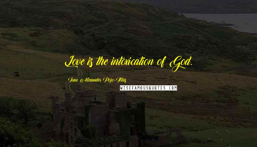 Ivan Alexander Pozo-Illas Quotes: Love is the intoxication of God.