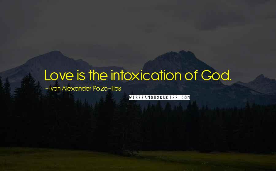 Ivan Alexander Pozo-Illas Quotes: Love is the intoxication of God.