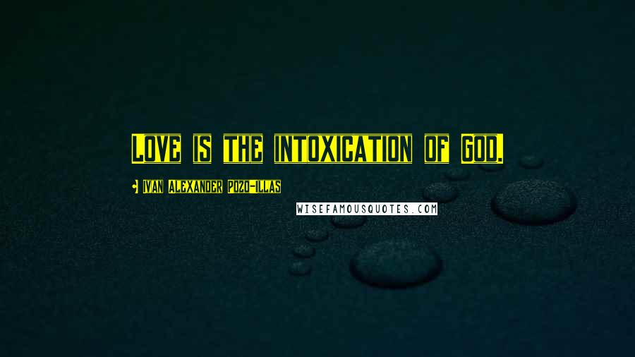 Ivan Alexander Pozo-Illas Quotes: Love is the intoxication of God.