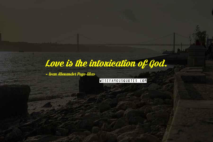 Ivan Alexander Pozo-Illas Quotes: Love is the intoxication of God.