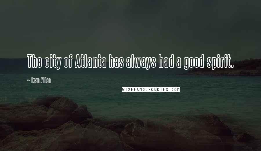 Ivan Allen Quotes: The city of Atlanta has always had a good spirit.