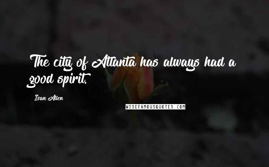 Ivan Allen Quotes: The city of Atlanta has always had a good spirit.