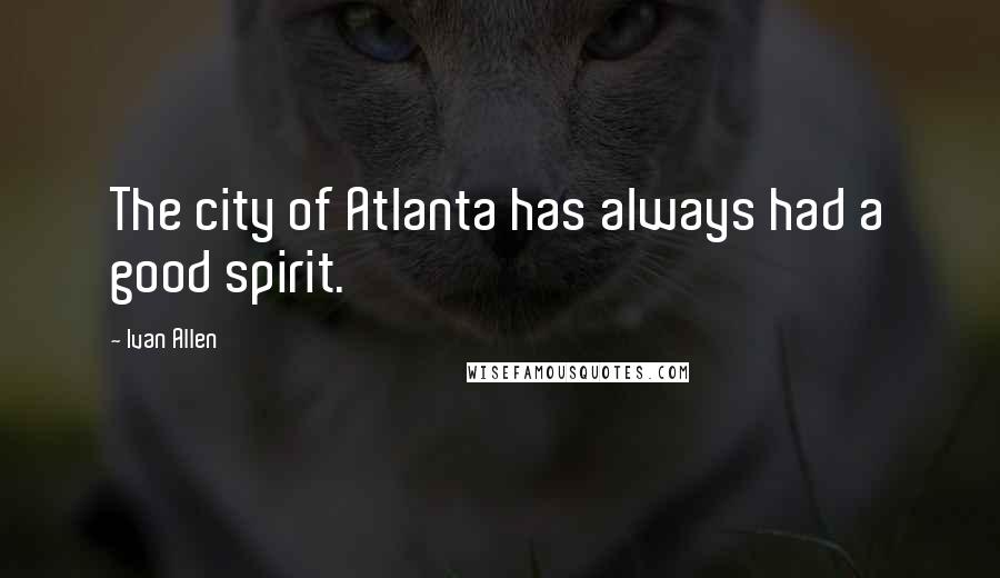 Ivan Allen Quotes: The city of Atlanta has always had a good spirit.