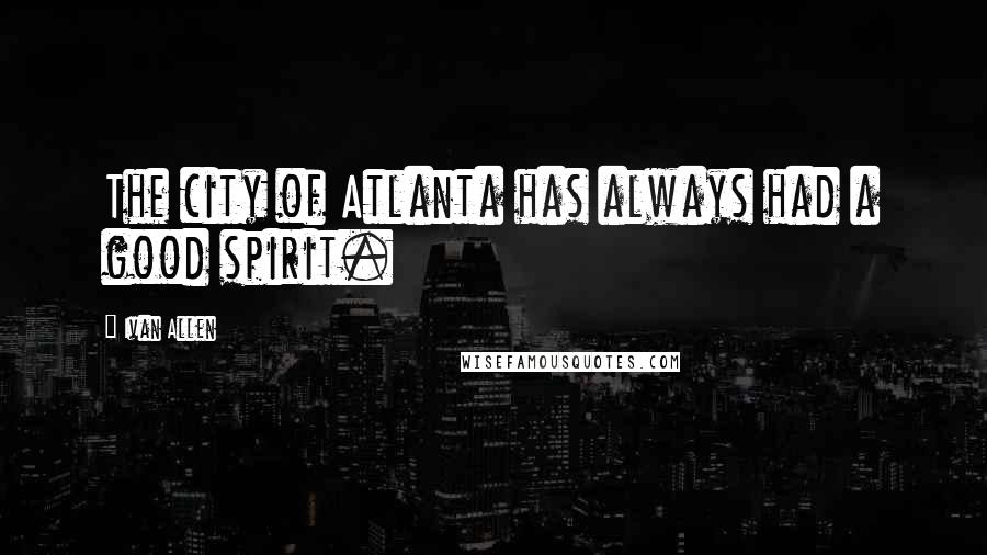 Ivan Allen Quotes: The city of Atlanta has always had a good spirit.