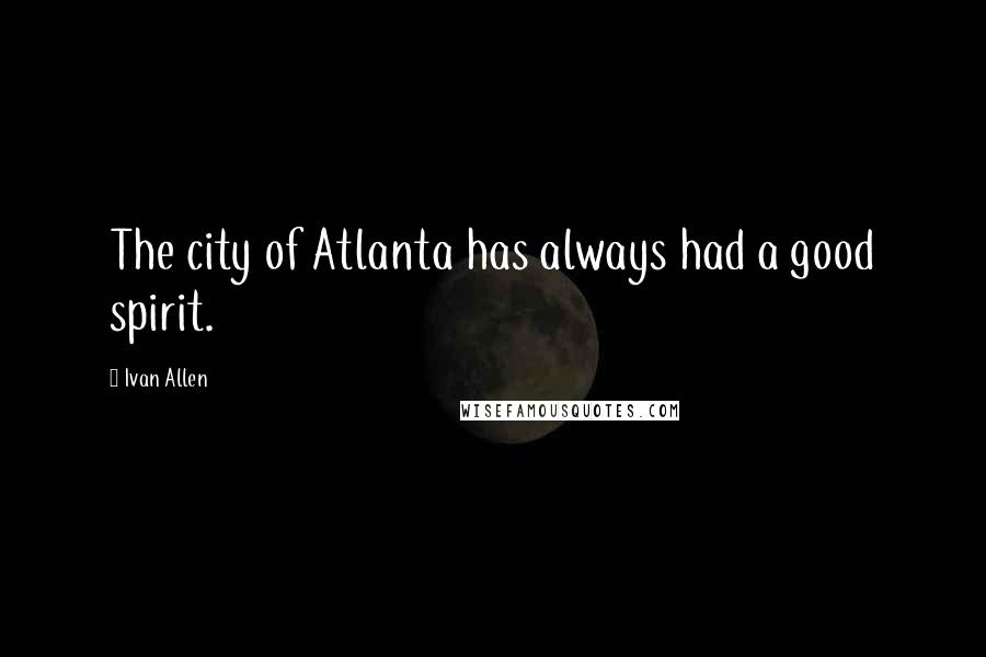 Ivan Allen Quotes: The city of Atlanta has always had a good spirit.
