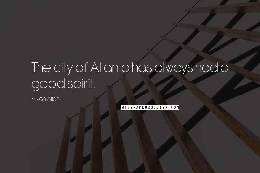 Ivan Allen Quotes: The city of Atlanta has always had a good spirit.