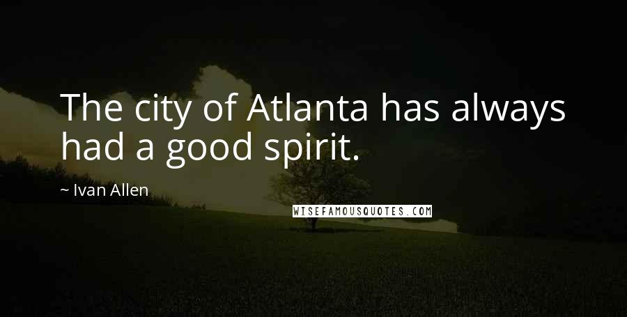 Ivan Allen Quotes: The city of Atlanta has always had a good spirit.