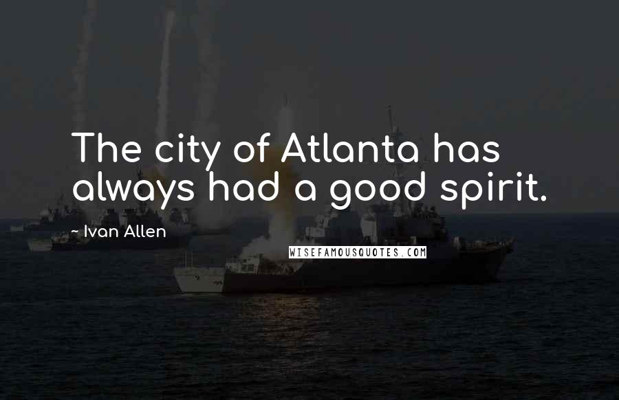 Ivan Allen Quotes: The city of Atlanta has always had a good spirit.