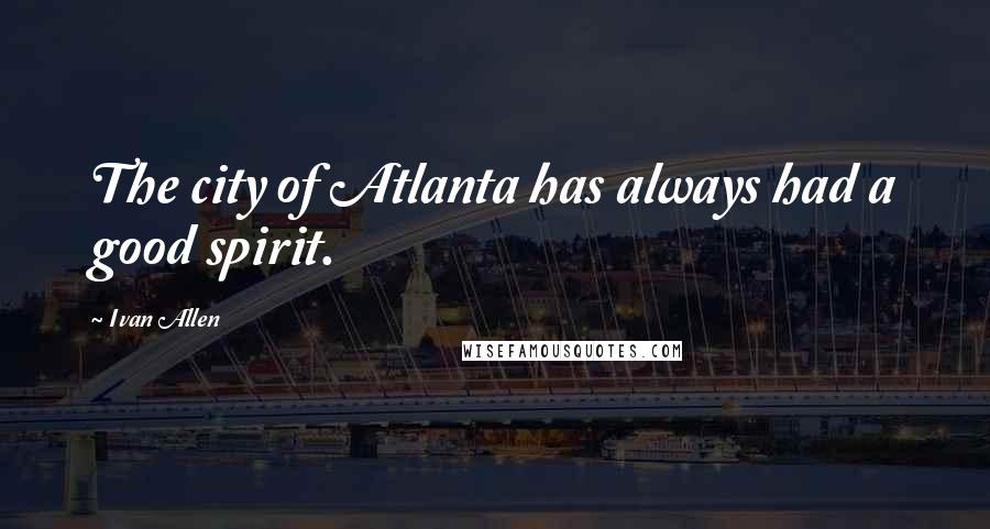 Ivan Allen Quotes: The city of Atlanta has always had a good spirit.