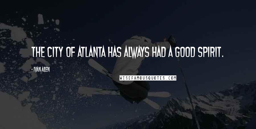 Ivan Allen Quotes: The city of Atlanta has always had a good spirit.