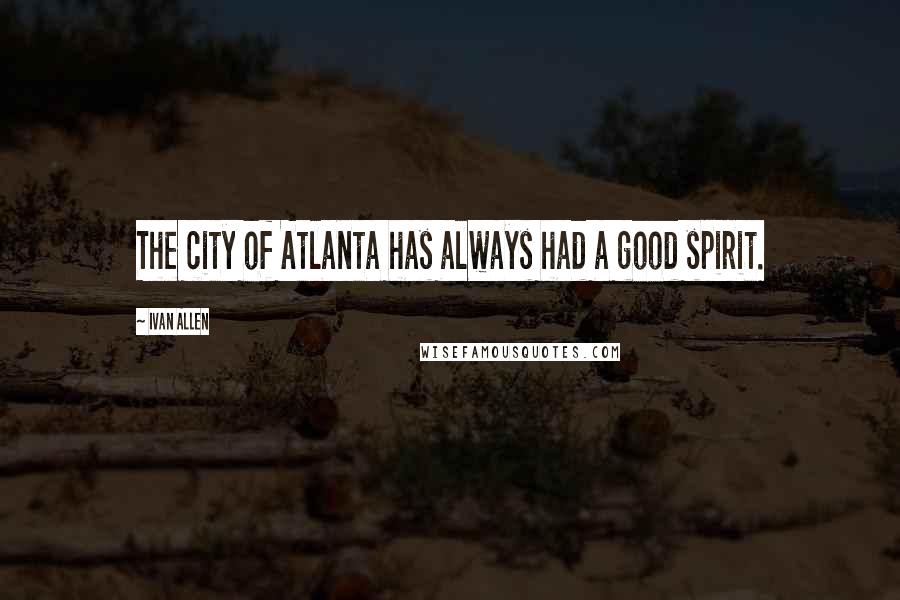 Ivan Allen Quotes: The city of Atlanta has always had a good spirit.
