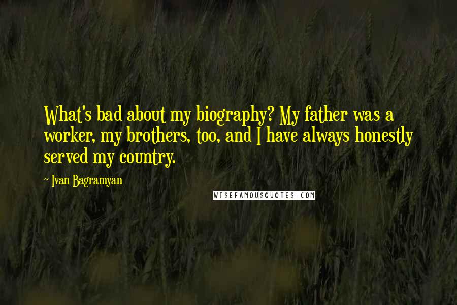 Ivan Bagramyan Quotes: What's bad about my biography? My father was a worker, my brothers, too, and I have always honestly served my country.