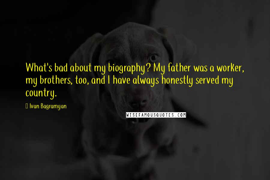 Ivan Bagramyan Quotes: What's bad about my biography? My father was a worker, my brothers, too, and I have always honestly served my country.