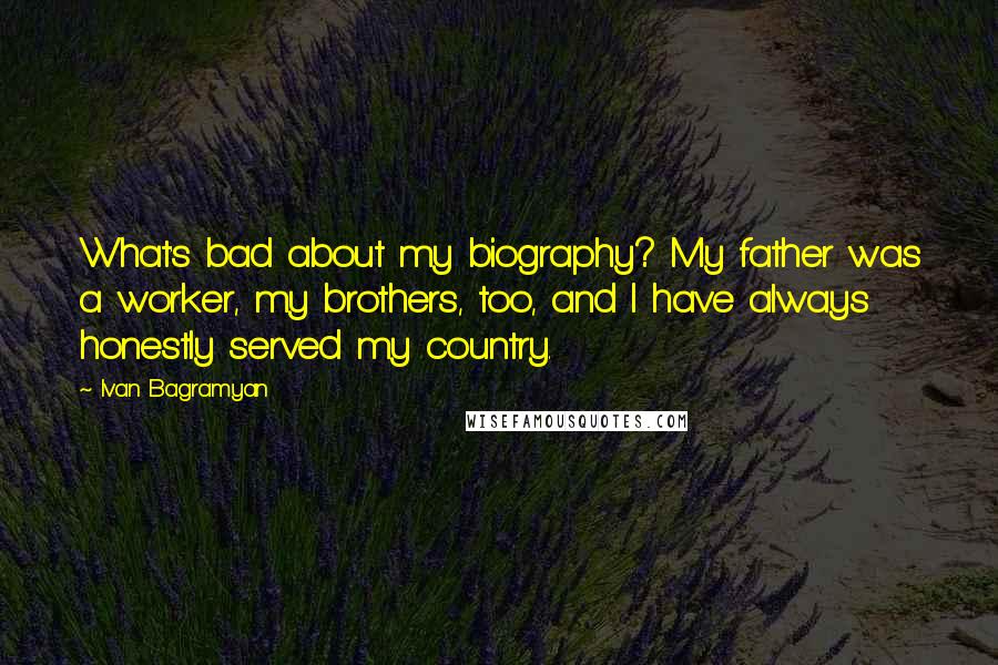 Ivan Bagramyan Quotes: What's bad about my biography? My father was a worker, my brothers, too, and I have always honestly served my country.