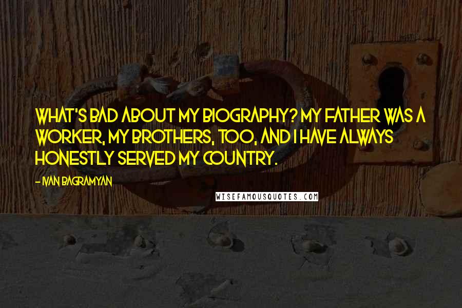 Ivan Bagramyan Quotes: What's bad about my biography? My father was a worker, my brothers, too, and I have always honestly served my country.