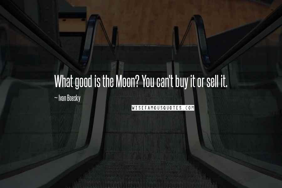 Ivan Boesky Quotes: What good is the Moon? You can't buy it or sell it.