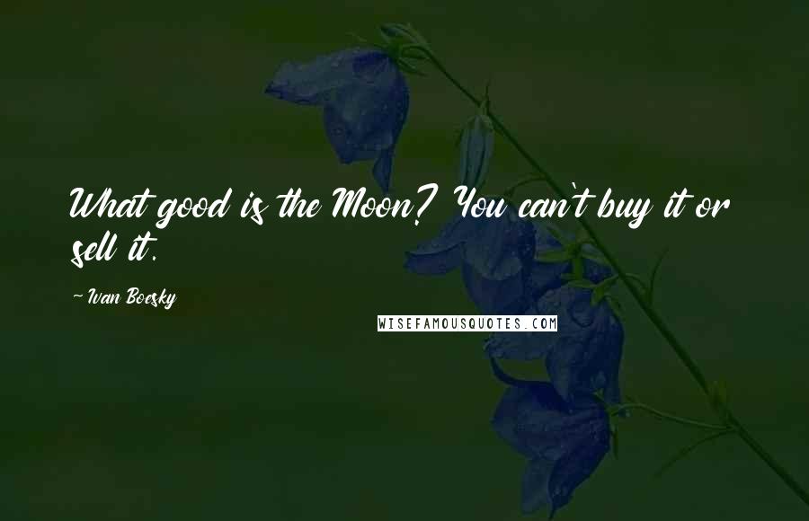 Ivan Boesky Quotes: What good is the Moon? You can't buy it or sell it.