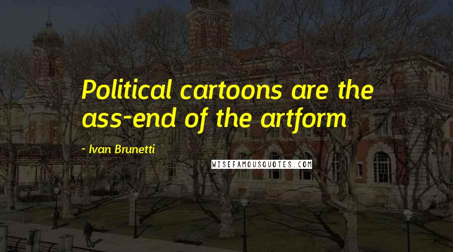 Ivan Brunetti Quotes: Political cartoons are the ass-end of the artform