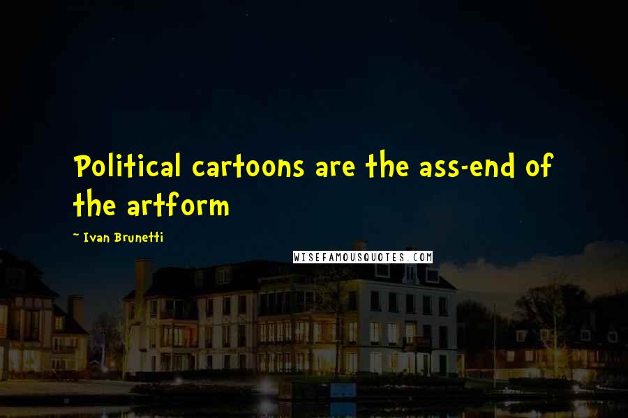 Ivan Brunetti Quotes: Political cartoons are the ass-end of the artform